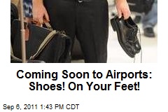 Coming Soon to Airports: Shoes! On Your Feet!