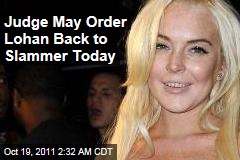 Judge May Send Lohan Back to Slammer Today