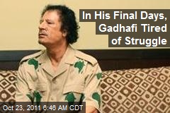 In His Final Days, Gadhafi Tired of Struggle