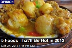5 Foods That&#39;ll Be Hot in 2012