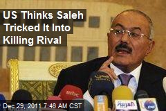 US Thinks Saleh Tricked It Into Killing Rival