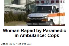 Woman Raped by Paramedic &mdash;in Ambulance: Cops
