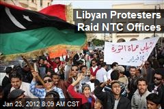 Libyan Protesters Raid NTC Offices