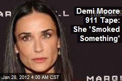 Demi Moore 911 Tape: She &#39;Smoked Something&#39;