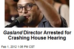 Gasland Director Arrested for Crashing House Hearing