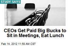 CEOs Get Paid Big Bucks to Sit in Meetings, Eat Lunch