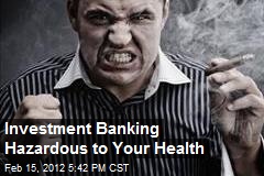 Investment Banking Hazardous to Your Health