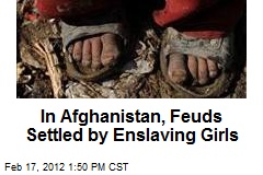 In Afghanistan, Feuds Settled by Enslaving Girls