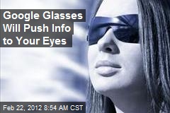 Google Glasses Will Push Info to Your Eyes