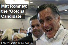 Mitt Romney: the &#39;Gotcha Candidate&#39;