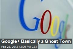 Google+ Basically a Ghost Town