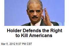 Holder Defends the Right to Kill Americans
