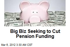 Big Biz Seeking to Cut Pension Funding