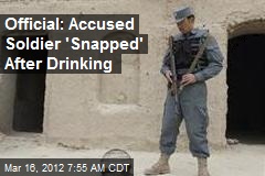 Official: Accused Soldier &#39;Snapped&#39; After Drinking