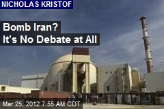Bomb Iran? It&#39;s No Debate at All
