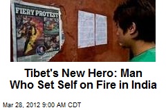 Tibet&#39;s New Hero: Man Who Set Self on Fire in India