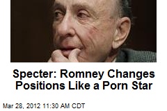 Specter: Romney Changes Positions Like a Porn Star