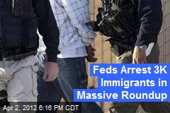 Feds Arrest 3K Immigrants in Massive Roundup