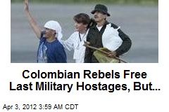 Colombian Rebels Free Last Military Hostages