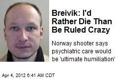 Breivik: I&#39;d Rather Die Than Be Ruled Crazy