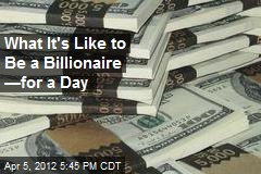 What It&#39;s Like to Be a Billionaire &mdash;for a Day