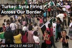 Turkey: Syria Firing Across Our Border