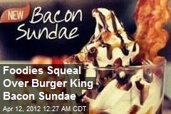 Foodies Squeal Over Burger King&#39;s New Bacon Sundae