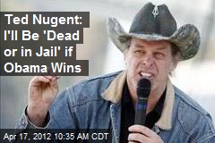 Ted Nugent: I&#39;ll Be &#39;Dead or in Jail&#39; if Obama Wins