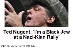 Ted Nugent: &#39;I&#39;m a Black Jew at a Nazi-Klan Rally&#39;