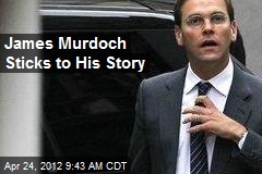 James Murdoch Sticks to His Story