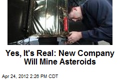 Yes, It&#39;s Real: New Company Will Mine Asteroids