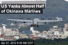 US Yanks Almost Half of Okinawa Marines