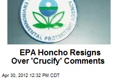 EPA Honcho Resigns Over &#39;Crucify&#39; Comments