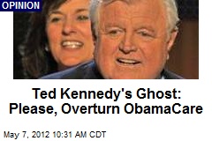 Ted Kennedy&#39;s Ghost: Please, Overturn ObamaCare