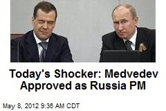 Today&#39;s Shocker: Medvedev Approved as Russia PM