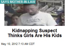 Kidnapping Suspect Thinks Girls Are His Kids