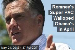 Romney&#39;s Super PAC Walloped Obama&#39;s in April