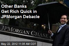 Other Banks Get Rich Quick in JPMorgan Debacle
