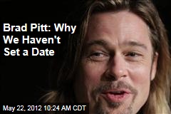 Brad Pitt: Why We Haven&#39;t Set a Date