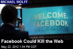 Facebook Could Kill the Web