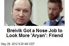 Breivik Got a Nose Job to Look More &#39;Aryan&#39;: Friend