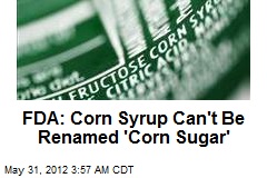 FDA: Corn Syrup Can&#39;t Be Renamed &#39;Corn Sugar&#39;