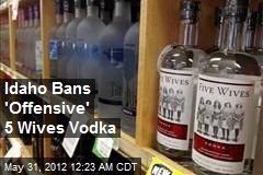Idaho Bans &#39;Offensive&#39; 5 Wives Vodka
