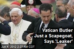 Vatican Butler Just a Scapegoat, Says &#39;Leaker&#39;