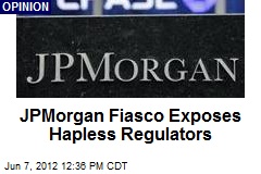 JPMorgan Fiasco Exposes Hapless Regulators