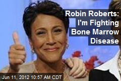 Robin Roberts: I&#39;m Fighting Bone Marrow Disease
