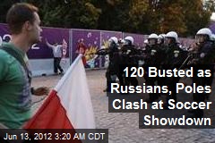 120 Busted as Russians, Poles Clash at Soccer Showdown