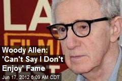 Woody Allen: &#39;Can&#39;t Say I Don&#39;t Enjoy&#39; Fame