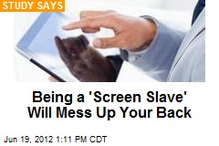 Being a &#39;Screen Slave&#39; Will Mess Up Your Back