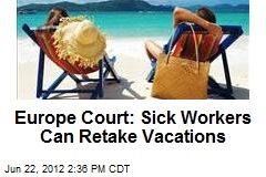 Europe Court: Sick Workers Can Retake Vacations